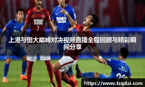 上港与恒大巅峰对决视频直播全程回顾与精彩瞬间分享