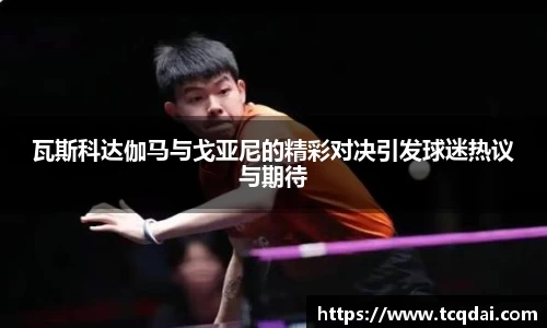 瓦斯科达伽马与戈亚尼的精彩对决引发球迷热议与期待